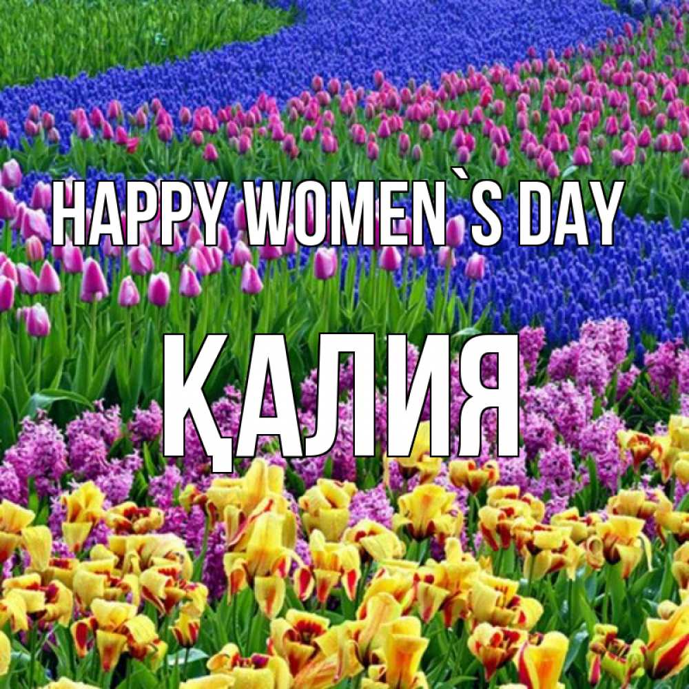 Greetings card с именем, ҚАЛИЯ happy women`s day цветы Greetings with text for free download 